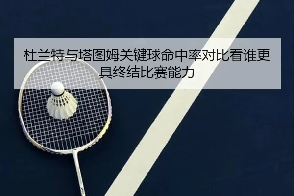 杜兰特与塔图姆关键球命中率对比看谁更具终结比赛能力