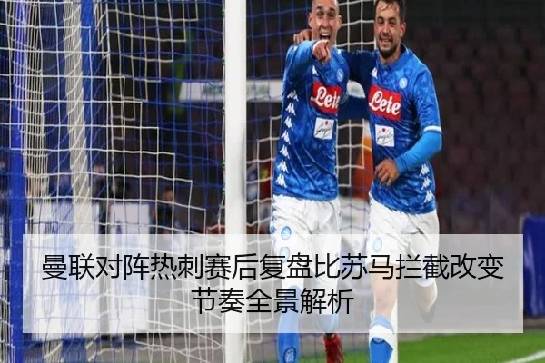 曼联对阵热刺赛后复盘比苏马拦截改变节奏全景解析