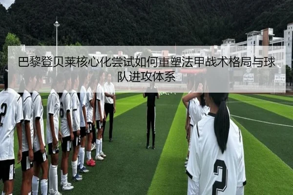 巴黎登贝莱核心化尝试如何重塑法甲战术格局与球队进攻体系