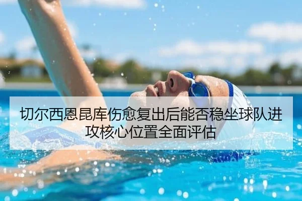 切尔西恩昆库伤愈复出后能否稳坐球队进攻核心位置全面评估