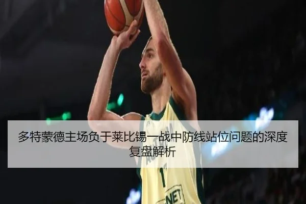 多特蒙德主场负于莱比锡一战中防线站位问题的深度复盘解析