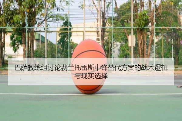 巴萨教练组讨论费兰托雷斯中锋替代方案的战术逻辑与现实选择