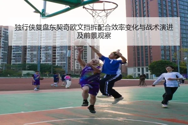 独行侠复盘东契奇欧文挡拆配合效率变化与战术演进及前景观察