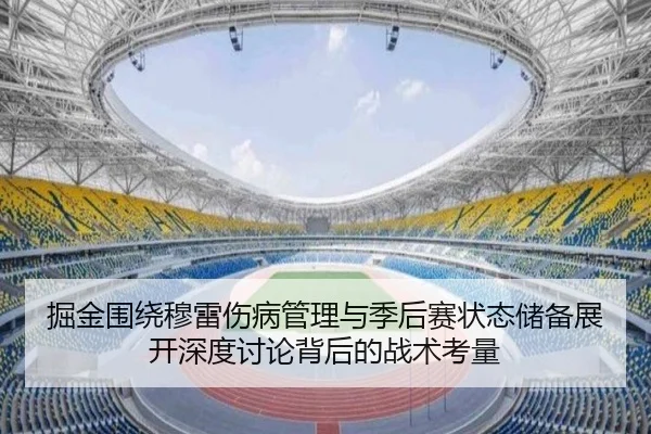 掘金围绕穆雷伤病管理与季后赛状态储备展开深度讨论背后的战术考量
