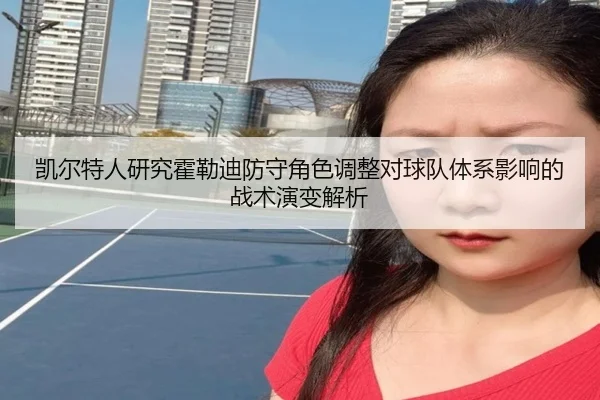 凯尔特人研究霍勒迪防守角色调整对球队体系影响的战术演变解析