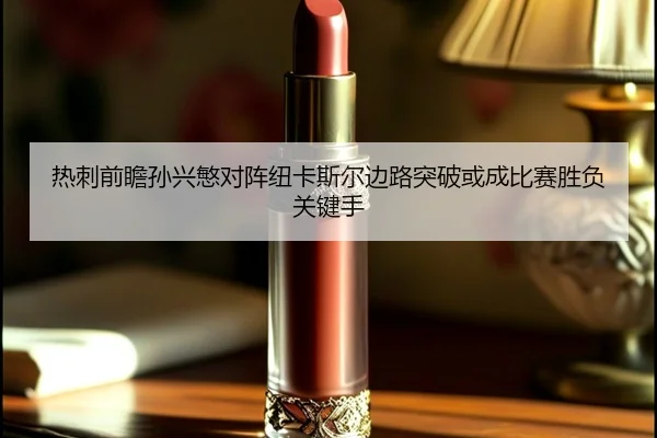 热刺前瞻孙兴慜对阵纽卡斯尔边路突破或成比赛胜负关键手